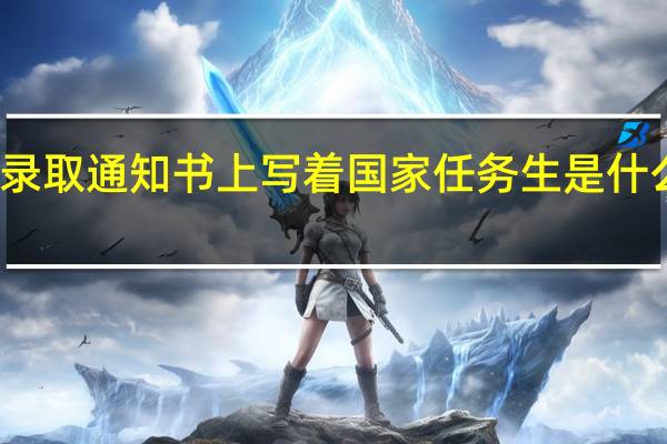 录取通知书上写着国家任务生是什么意思