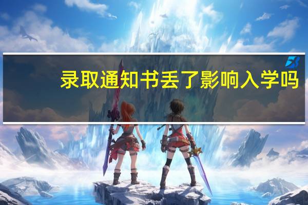 录取通知书丢了影响入学吗