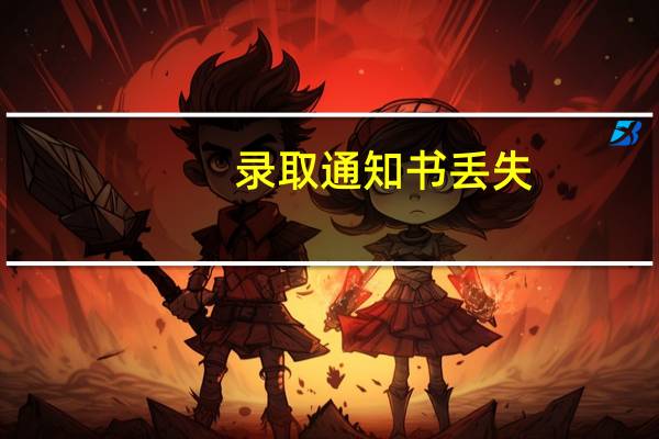 录取通知书丢失，对我的入学有影响吗