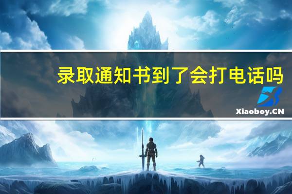 录取通知书到了会打电话吗