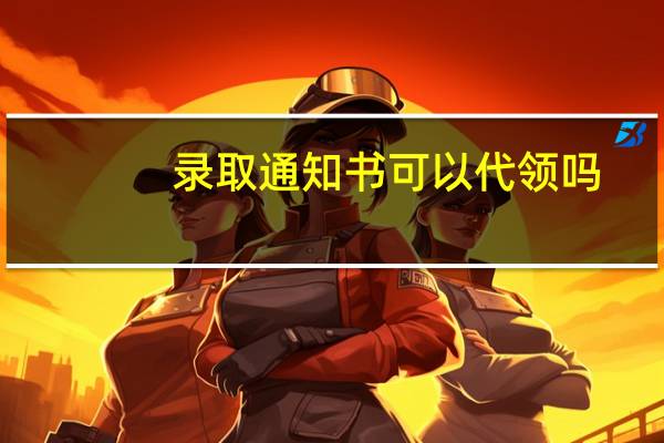 录取通知书可以代领吗