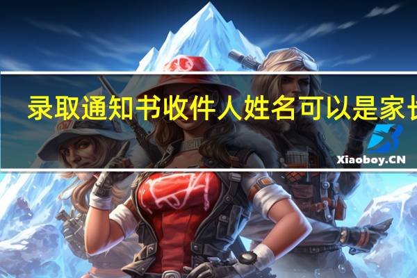 录取通知书收件人姓名可以是家长吗