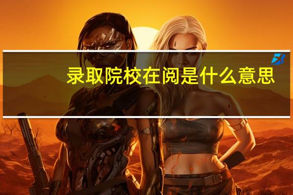 录取院校在阅是什么意思