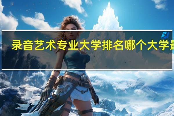录音艺术专业大学排名 哪个大学最好