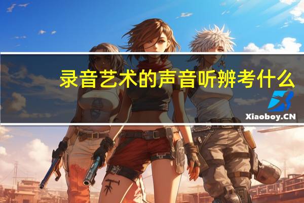 录音艺术的声音听辨考什么