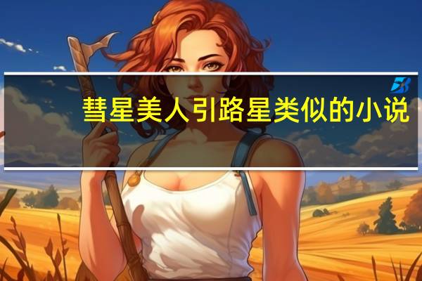 彗星美人引路星类似的小说（彗星美人引路星）