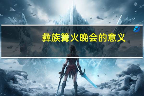 彝族篝火晚会的意义（篝火晚会的意义）