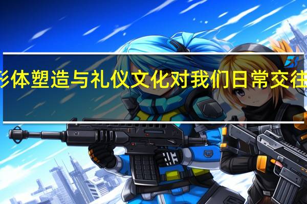 形体塑造与礼仪文化对我们日常交往的作用