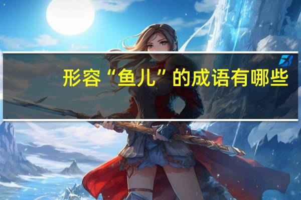 形容“鱼儿”的成语有哪些