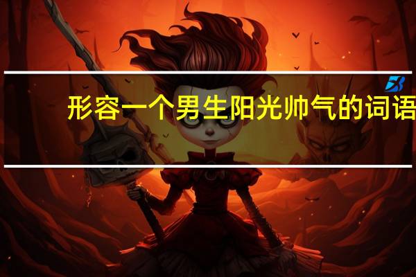 形容一个男生阳光帅气的词语