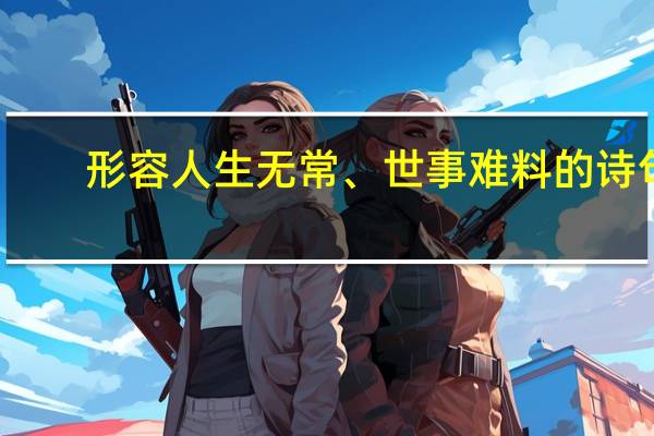 形容人生无常、世事难料的诗句