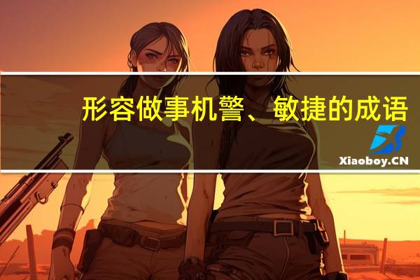 形容做事机警、敏捷的成语