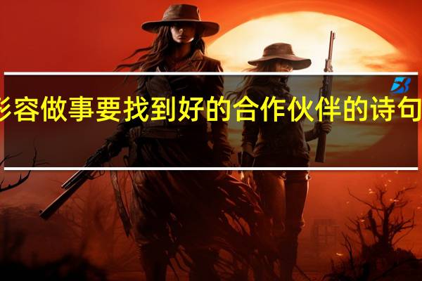 形容做事要找到好的合作伙伴的诗句有哪些