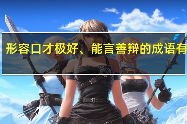 形容口才极好、能言善辩的成语有哪些