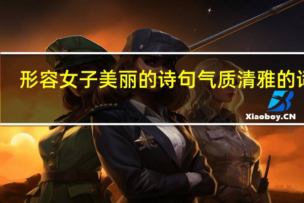 形容女子美丽的诗句气质清雅的词语（形容女子美丽的诗句）