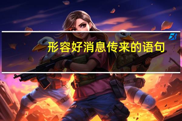 形容好消息传来的语句（形容好消息传来的诗句）