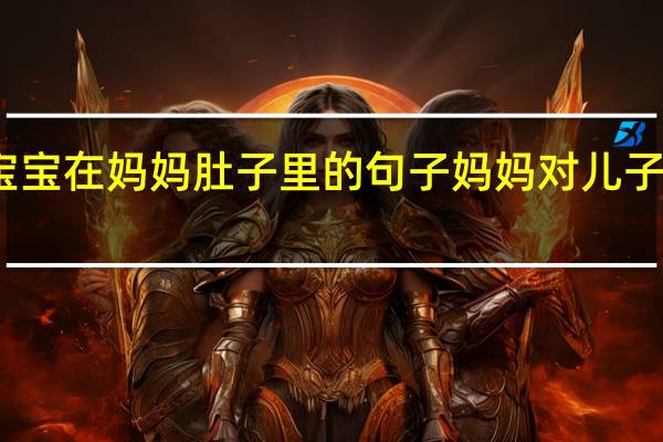 形容宝宝在妈妈肚子里的句子 妈妈对儿子的爱的说说