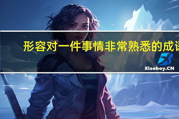 形容对一件事情非常熟悉的成语