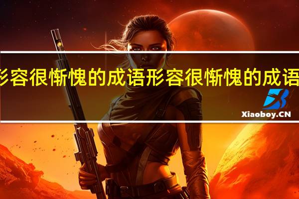 形容很惭愧的成语 形容很惭愧的成语是什么