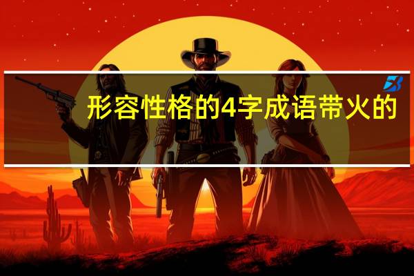 形容性格的4字成语带火的