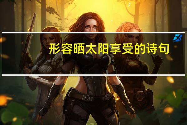 形容晒太阳享受的诗句（关于太阳的诗句）