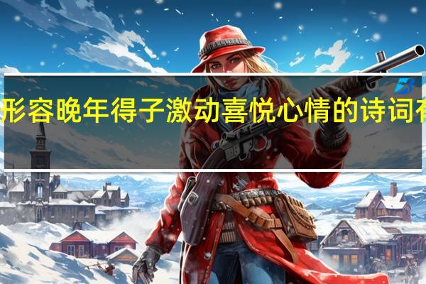 形容晚年得子激动喜悦心情的诗词有哪些