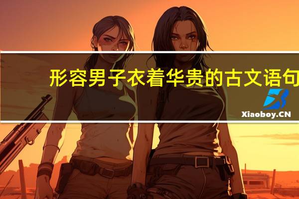 形容男子衣着华贵的古文语句