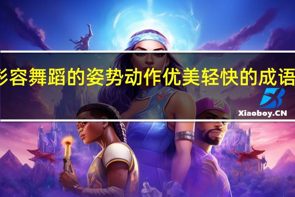 形容舞蹈的姿势动作优美轻快的成语有哪些