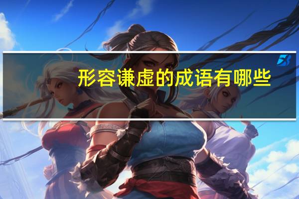 形容谦虚的成语有哪些（形容谦虚的成语）