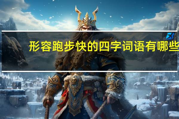 形容跑步快的四字词语有哪些