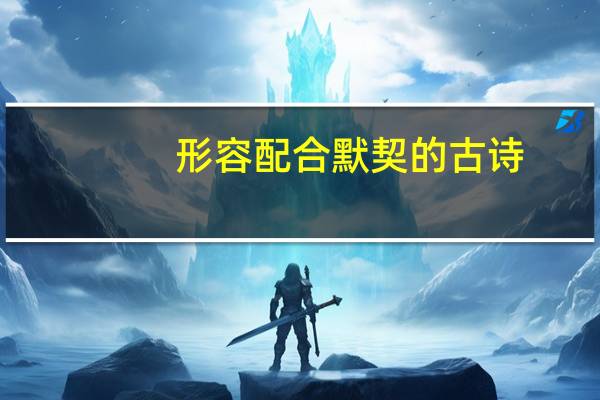 形容配合默契的古诗（形容配合默契的成语）