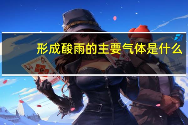 形成酸雨的主要气体是什么