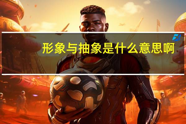 形象与抽象是什么意思啊