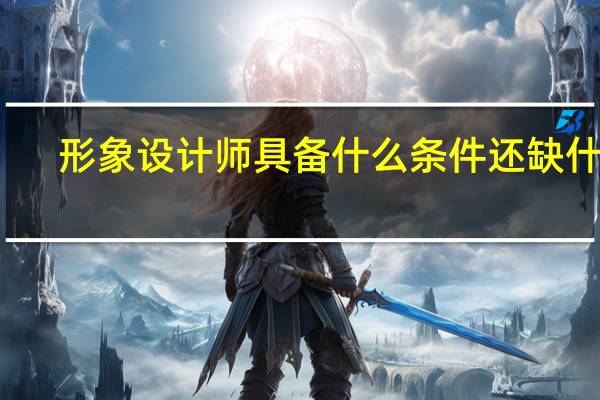 形象设计师具备什么条件还缺什么