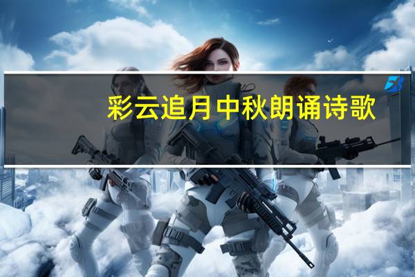 彩云追月中秋朗诵诗歌(彩云追月-超级中秋简介)