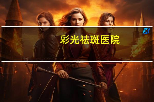 彩光祛斑医院？彩光嫩肤是什么
