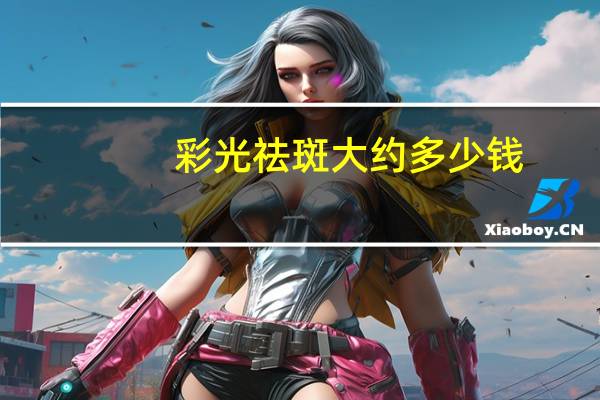 彩光祛斑大约多少钱？祛斑嫩肤用什么好