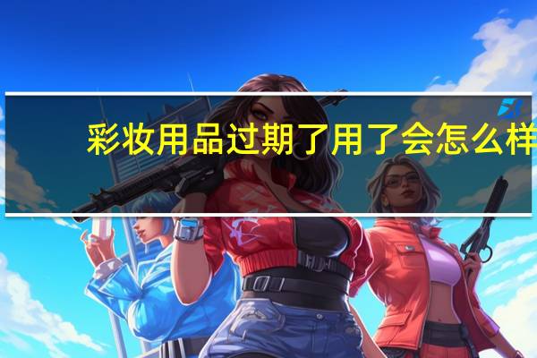 彩妆用品过期了用了会怎么样?（彩妆用品）