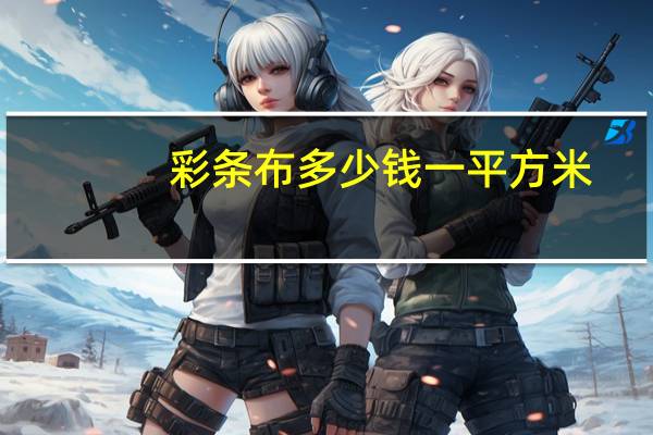 彩条布多少钱一平方米（彩条布多少钱一平米）