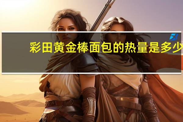 彩田 黄金棒面包的热量是多少