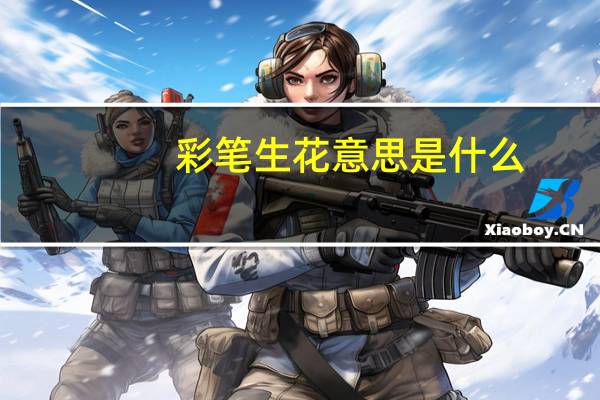 彩笔生花意思是什么