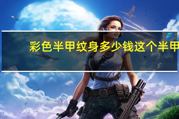 彩色半甲纹身多少钱 这个半甲纹身大概多少钱