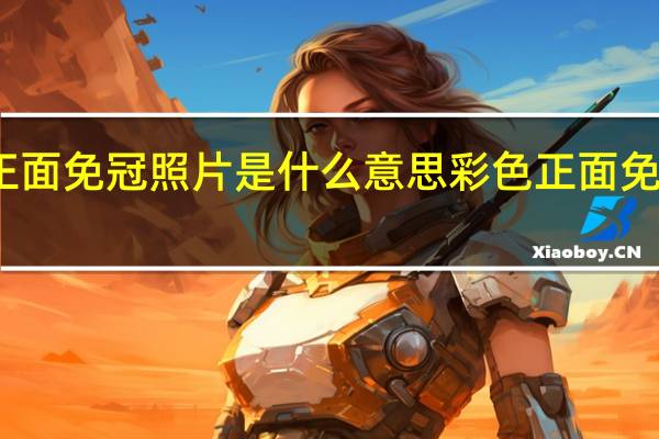 彩色正面免冠照片是什么意思 彩色正面免冠照片解释