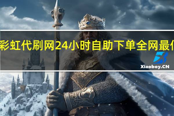 彩虹代刷网 24小时自助下单全网最低价ks(彩虹代刷网授权自助购买)