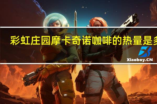 彩虹庄园 摩卡奇诺咖啡的热量是多少