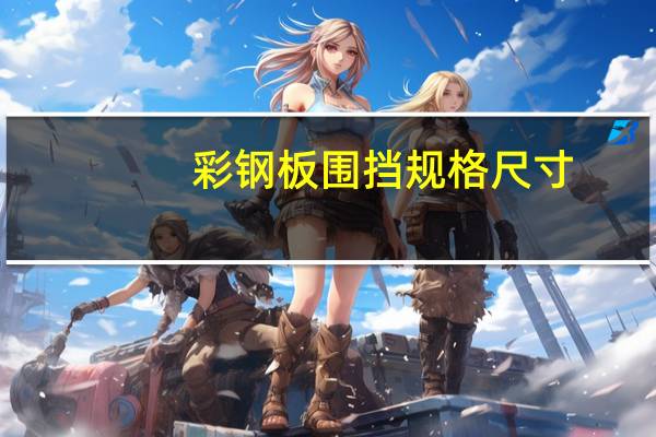 彩钢板围挡规格尺寸（彩钢板尺寸规格）