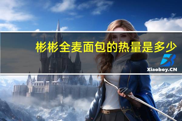 彬彬 全麦面包的热量是多少