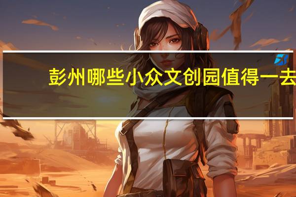 彭州哪些小众文创园值得一去