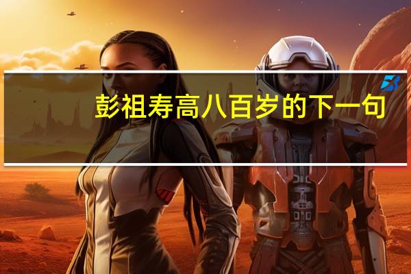 彭祖寿高八百岁的下一句