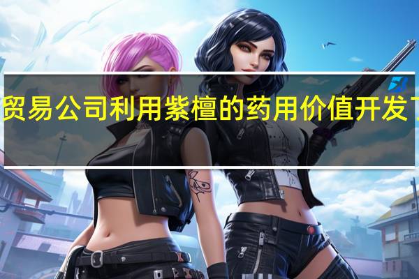 彭门国际贸易公司利用紫檀的药用价值开发了一系列保健品